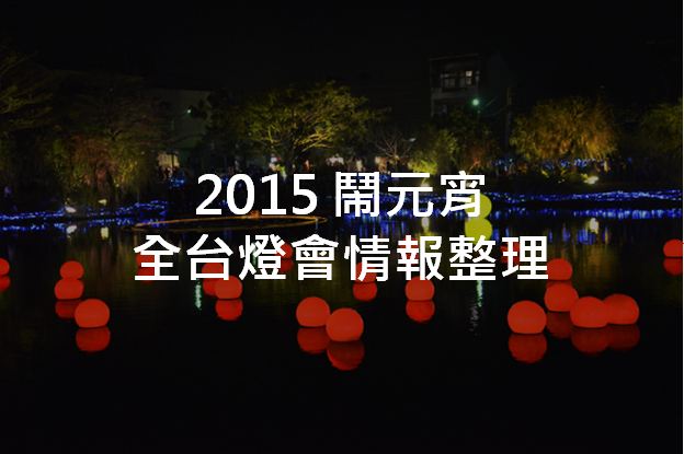 2015全台闹元宵！北中南东全台灯会整理