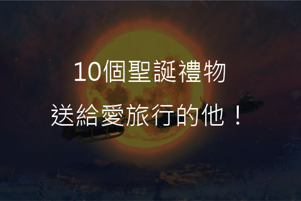 不知道要送什么？10个圣诞礼物送给爱旅行的他