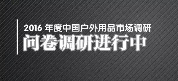 2016您的小目标实现了吗?《2016年度中国户外用品市场调研》问卷调研进行中 ... ... ...