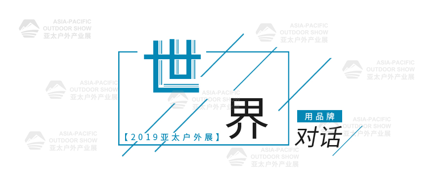 进驻海外 | 2019亚太户外展，以品牌对话世界