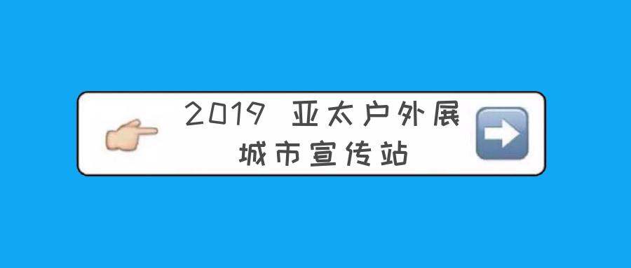 你 + 亚太户外展 | 2019 亚太户外展城市宣传站招募正式启动！